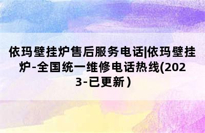 依玛壁挂炉售后服务电话|依玛壁挂炉-全国统一维修电话热线(2023-已更新）